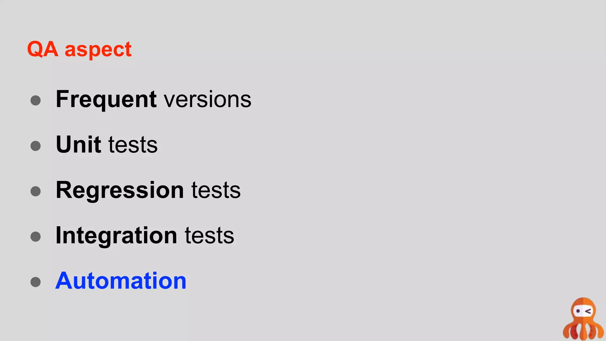 QA aspect
● Frequent versions
● Unit tests
● Regression tests
● Integration tests
● Automation
 