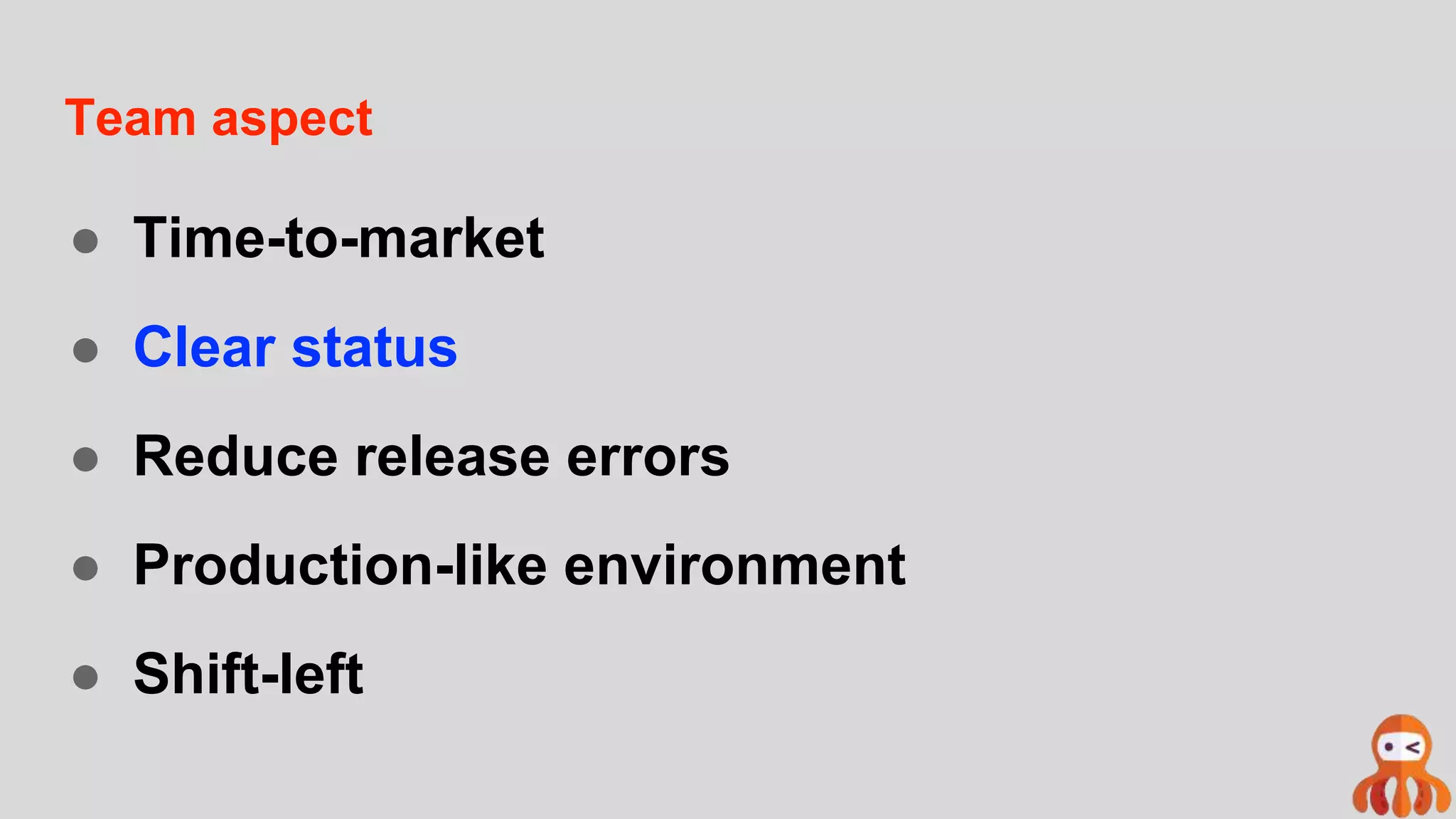 Team aspect
● Time-to-market
● Clear status
● Reduce release errors
● Production-like environment
● Shift-left
 