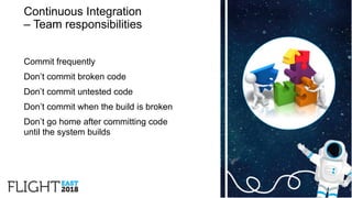 Continuous Integration
– Team responsibilities
Commit frequently
Don’t commit broken code
Don’t commit untested code
Don’t commit when the build is broken
Don’t go home after committing code
until the system builds
8
 