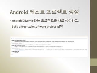 Android 테스트 프로젝트 생성
• AndroidCIDemo 라는 프로젝트를 새로 생성하고,
Build a free-style software project 선택
 