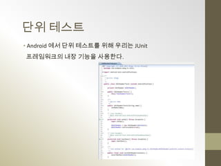 단위 테스트
• Android 에서 단위 테스트를 위해 우리는 JUnit
프레임워크의 내장 기능을 사용한다.
 
