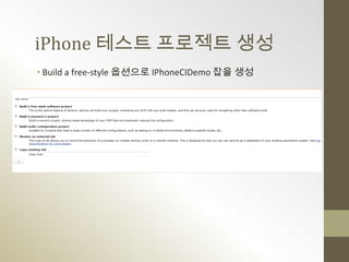 iPhone 테스트 프로젝트 생성
• Build a free-style 옵션으로 IPhoneCIDemo 잡을 생성
 
