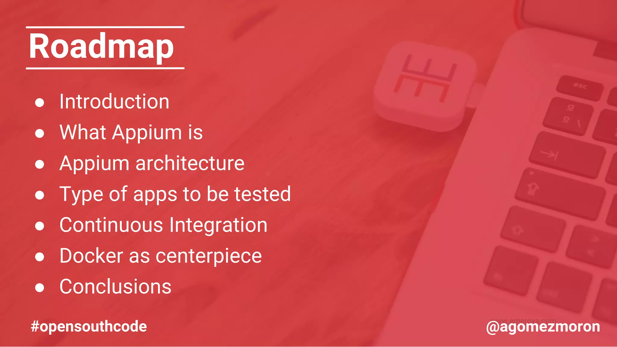 www.emergya.com Roadmap ● Introduction ● What Appium is ● Appium architecture ● Type of apps to be tested ● Continuous Integration ● Docker as centerpiece ● Conclusions #opensouthcode @agomezmoron 