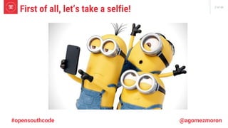 2 of 66
First of all, let’s take a selfie!
#opensouthcode @agomezmoron
 