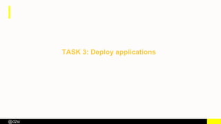 @d2si
TASK 3: Deploy applications
 