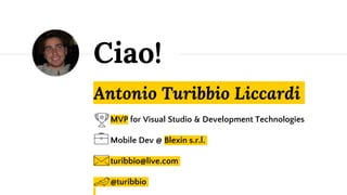 Antonio Turibbio Liccardi
MVP for Visual Studio & Development Technologies
Mobile Dev @ Blexin s.r.l.
turibbio@live.com
@turibbio
Ciao!
 