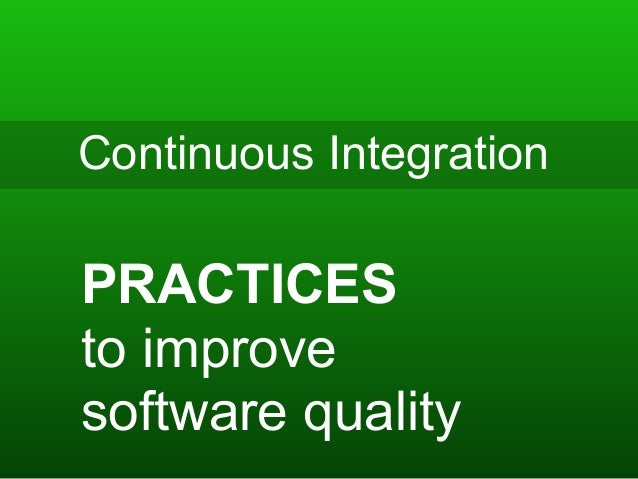Continuous Integration
PRACTICES
to improve
software quality
 