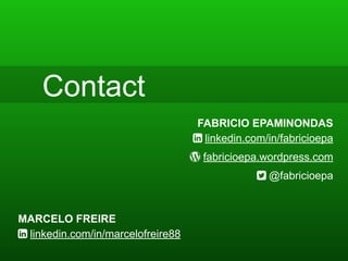 Contact
FABRICIO EPAMINONDAS
1 linkedin.com/in/fabricioepa
0 fabricioepa.wordpress.com
2 @fabricioepa
MARCELO FREIRE
1 linkedin.com/in/marcelofreire88
 
