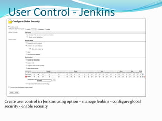 User Control - Jenkins
Create user control in Jenkins using option - manage Jenkins - configure global
security - enable security.
 