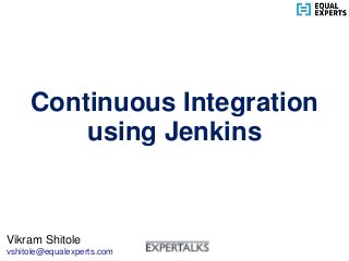 www.equalexperts.com
Continuous Integration
using Jenkins
Vikram Shitole
vshitole@equalexperts.com
 