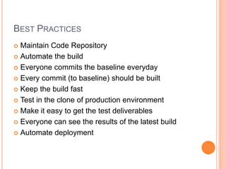 BEST PRACTICES
 Maintain Code Repository
 Automate the build
 Everyone commits the baseline everyday
 Every commit (to baseline) should be built
 Keep the build fast
 Test in the clone of production environment
 Make it easy to get the test deliverables
 Everyone can see the results of the latest build
 Automate deployment
 