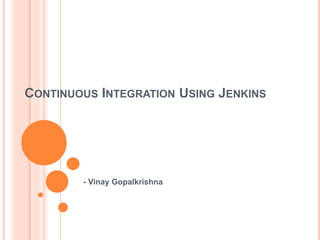 CONTINUOUS INTEGRATION USING JENKINS
- Vinay Gopalkrishna
 