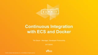© 2016, Amazon Web Services, Inc. or its Affiliates. All rights reserved.
Tim Secor - Manager, Developer Productivity
8/11/2016
Continuous Integration
with ECS and Docker
 