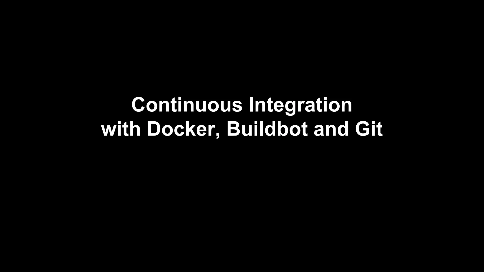 Continuous Integration
with Docker, Buildbot and Git

 