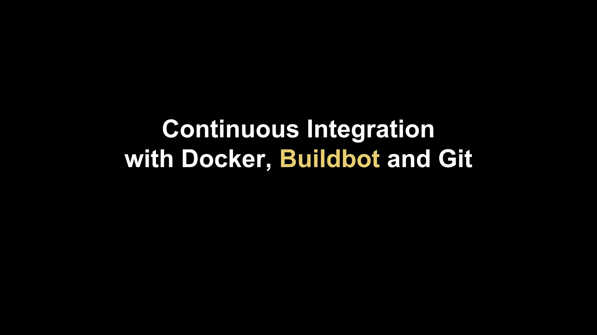 Continuous Integration
with Docker, Buildbot and Git

 