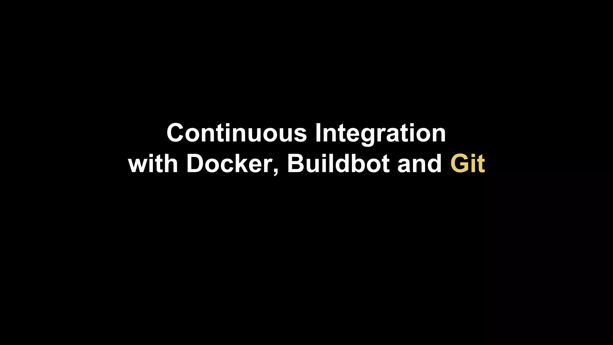 Continuous Integration
with Docker, Buildbot and Git

 