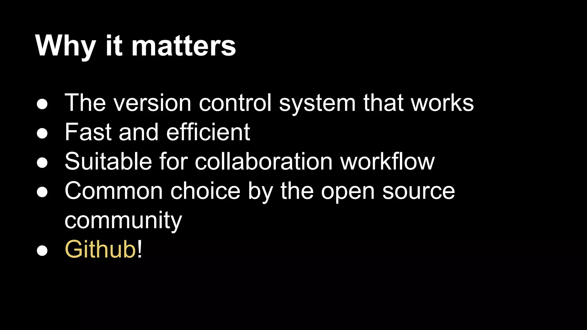 Why it matters
●
●
●
●

The version control system that works
Fast and efficient
Suitable for collaboration workflow
Common choice by the open source
community
● Github!

 