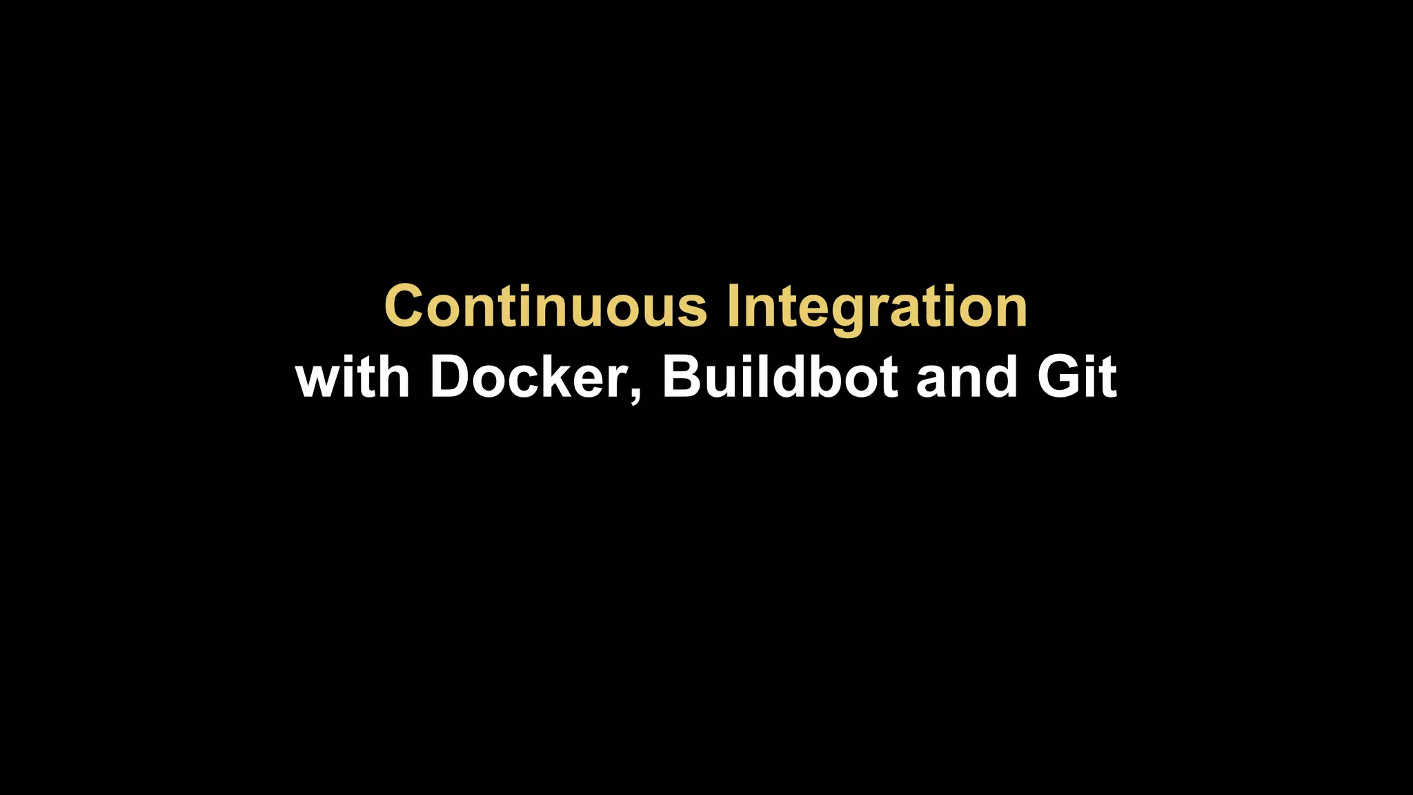 Continuous Integration
with Docker, Buildbot and Git

 