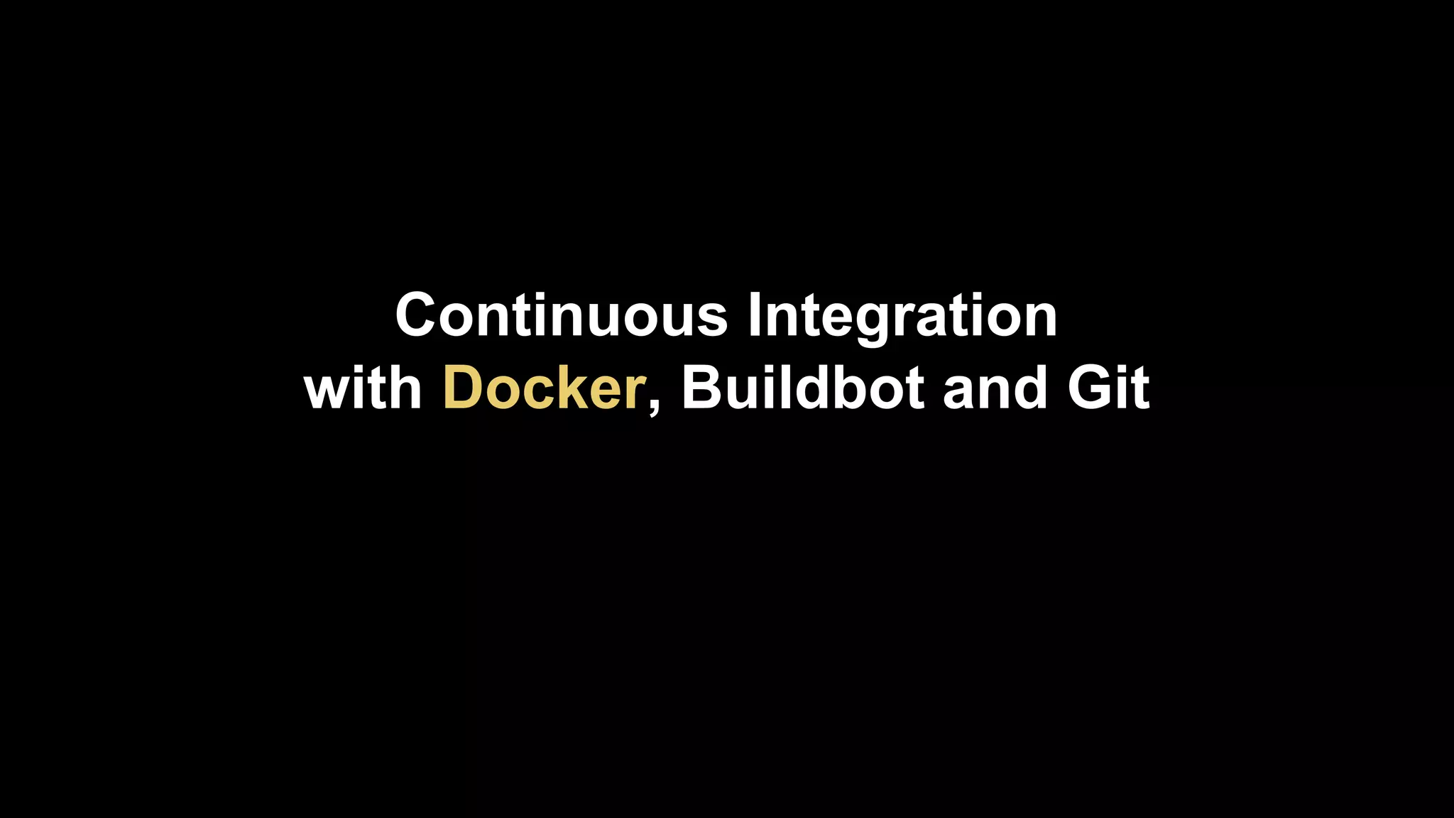Continuous Integration
with Docker, Buildbot and Git

 