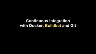 Continuous Integration
with Docker, Buildbot and Git

 
