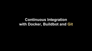 Continuous Integration
with Docker, Buildbot and Git

 