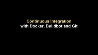 Continuous Integration
with Docker, Buildbot and Git

 