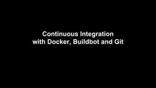Continuous Integration
with Docker, Buildbot and Git

 