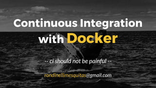 Continuous Integration
with Docker
-- ci should not be painful --
rondinellimesquitas@gmail.com
 