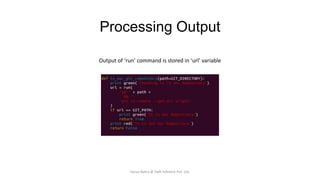 Processing Output
Output of ‘run’ command is stored in ‘url’ variable

Varun Batra @ Deft Infotech Pvt. Ltd.

 