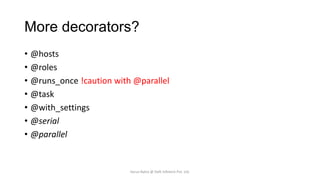 More decorators?
• @hosts
• @roles
• @runs_once !caution with @parallel
• @task
• @with_settings
• @serial
• @parallel

Varun Batra @ Deft Infotech Pvt. Ltd.

 
