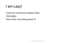 I am Lazy!
I need one command to deploy codes.
>fab deploy
That’s what I was talking about 

Varun Batra @ Deft Infotech Pvt. Ltd.

 