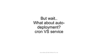 But wait..
What about autodeployment?
cron VS service

Varun Batra @ Deft Infotech Pvt. Ltd.

 