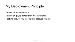 My Deployment Principle
• Based on my experience
• Based on guys’s ‘better than me’ experience
• Let me know if you can improve because you can

Varun Batra @ Deft Infotech Pvt. Ltd.

 