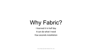 Why Fabric?
I learned it in half day
It can do what I need
Few seconds installation

Varun Batra @ Deft Infotech Pvt. Ltd.

 