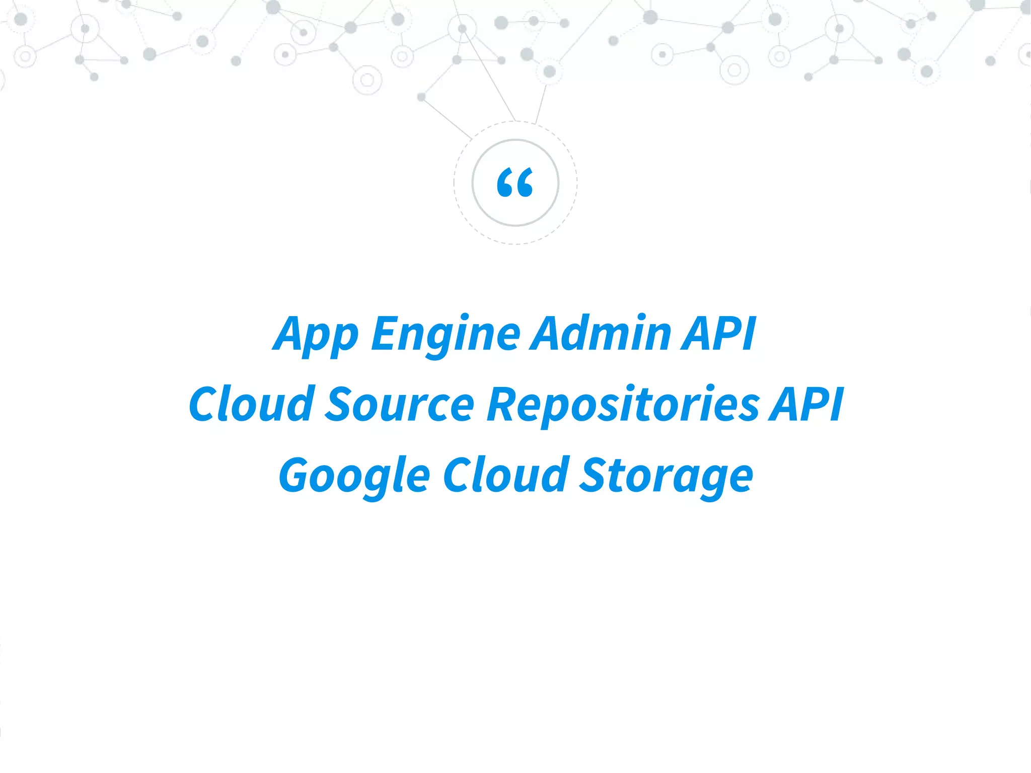 “
App Engine Admin API
Cloud Source Repositories API
Google Cloud Storage
 
