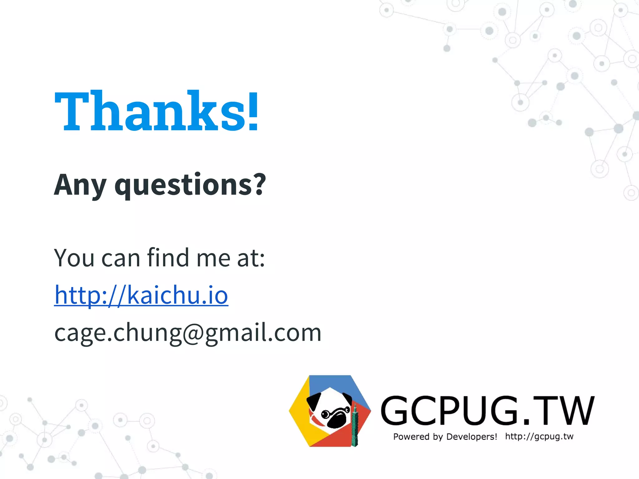 Thanks!
Any questions?
You can find me at:
http://kaichu.io
cage.chung@gmail.com
 