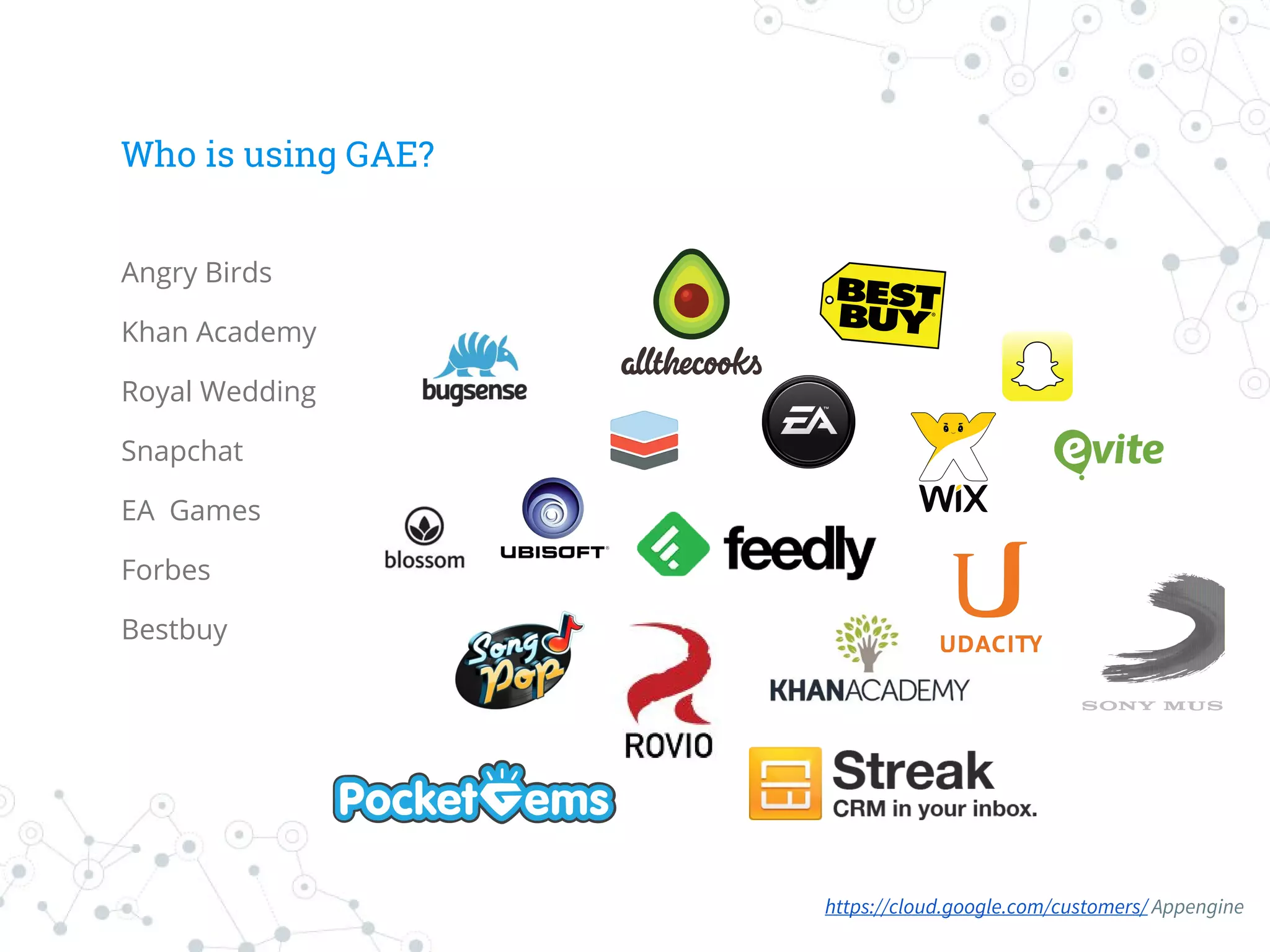 Who is using GAE?
Angry Birds
Khan Academy
Royal Wedding
Snapchat
EA Games
Forbes
Bestbuy
https://cloud.google.com/customers/ Appengine
 