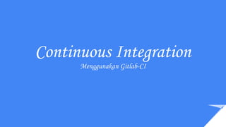 Continuous Integration
Menggunakan Gitlab-CI
 