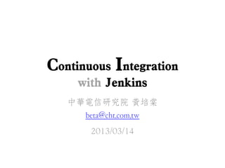 Continuous Integration
     with Jenkins
   中華電信研究院 黃培棠
     beta@cht.com.tw
       2013/03/14
 