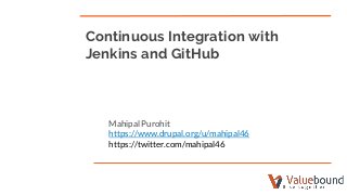 Mahipal Purohit
https://www.drupal.org/u/mahipal46
https://twitter.com/mahipal46
Continuous Integration with
Jenkins and GitHub
 