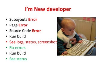 I’m New developer
•   Subayouts Error
•   Page Error
•   Source Code Error
•   Run build
•   See logs, status, screenshot
•   Fix errors
•   Run build
•   See status
 
