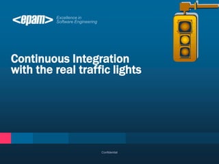 Continuous Integration
with the real traffic lights




                   Confidential
 