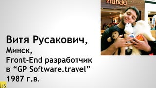 Витя Русакович,
Минск,
Front-End разработчик
в “GP Software.travel”
1987 г.в.
 