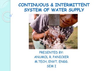 CONTINUOUS & INTERMITTENT
SYSTEM OF WATER SUPPLY
PRESENTED BY:
ANUMOL R. PANICKER
M.TECH, ENVT. ENGG.
SEM I
 