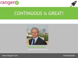 www.ranger4.com DevOpstastic
Daniel Breston
Business Technology Transition
CONTINUOUS is GREAT!
 