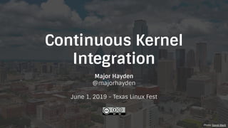 Continuous Kernel
Integration
Major Hayden
@majorhayden
June 1, 2019 - Texas Linux Fest
Photo: David Mark
 