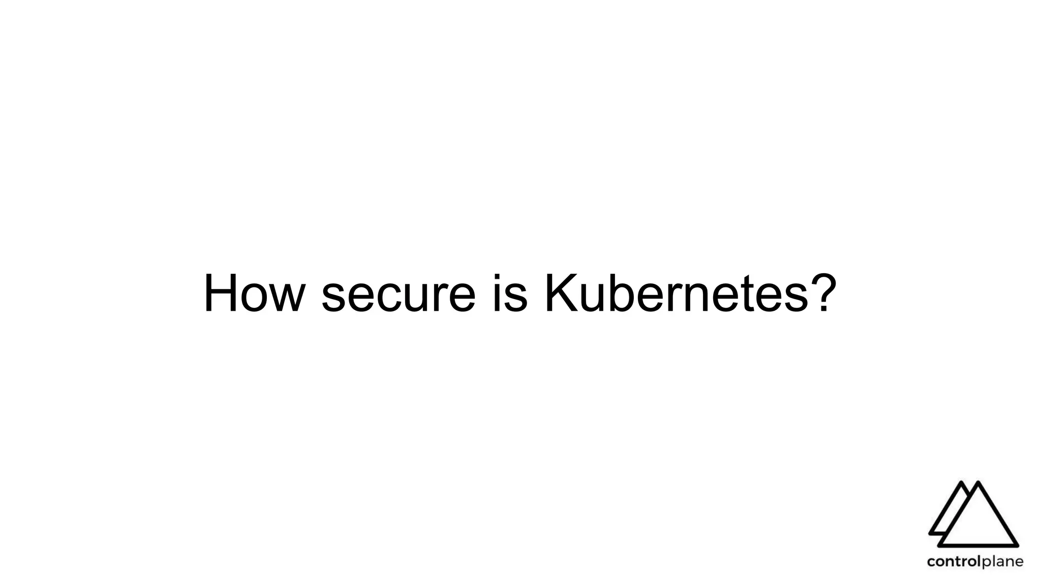 How secure is Kubernetes?
 