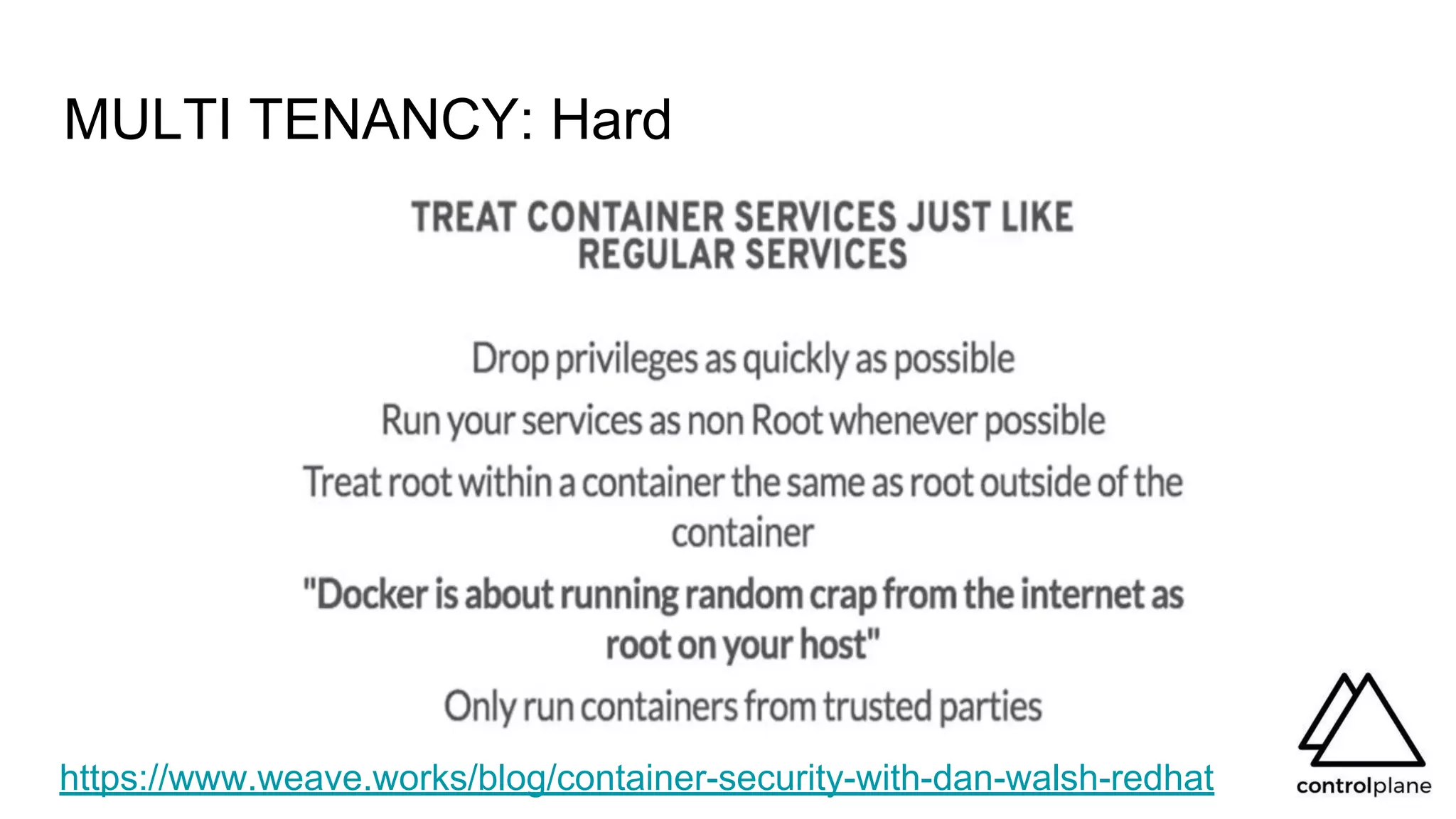 MULTI TENANCY: Hard
https://www.weave.works/blog/container-security-with-dan-walsh-redhat
 