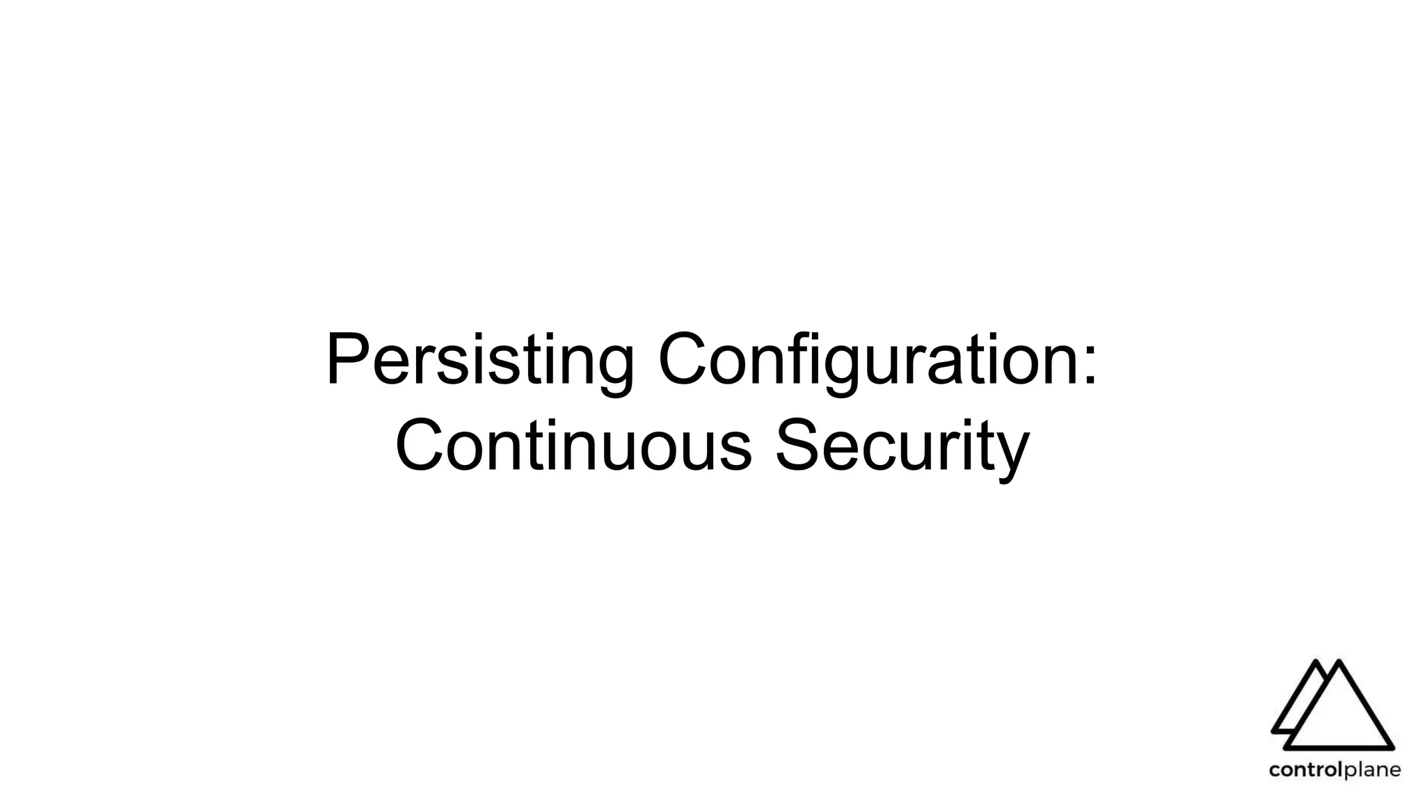 Persisting Configuration:
Continuous Security
 