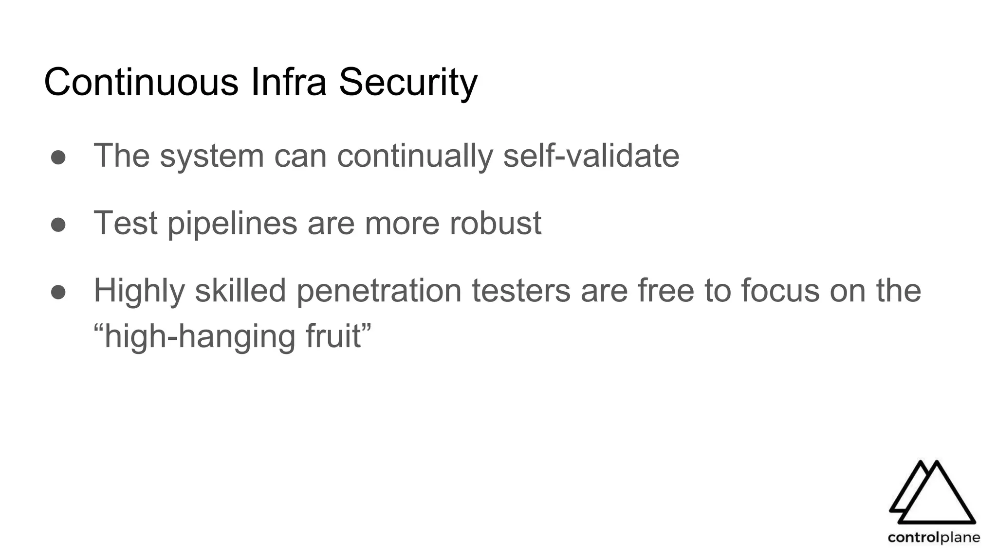 Continuous Infra Security
● The system can continually self-validate
● Test pipelines are more robust
● Highly skilled penetration testers are free to focus on the
“high-hanging fruit”
 